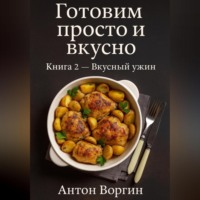 Антон Воргин. Готовим просто и вкусно. Книга 2 Вкусный ужин
