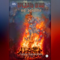 Гарри Каракулин. Предать огню на закате.