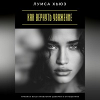 Луиса Хьюз. Как вернуть уважение. Правила восстановления доверия в отношениях