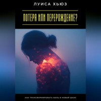 Луиса Хьюз. Потеря или перерождение? Как трансформировать боль в новый шанс