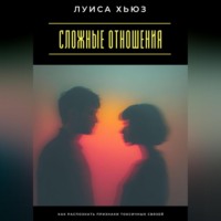 Луиса Хьюз. Сложные отношения. Как распознать признаки токсичных связей