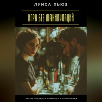 Луиса Хьюз. Игра без манипуляций. Как не поддаться контролю в отношениях