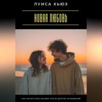 Луиса Хьюз. Новая любовь. Как начать все заново после долгих отношений