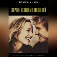Луиса Хьюз. Секреты успешных отношений. Как построить крепкие и долгосрочные связи