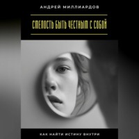 Андрей Миллиардов. Смелость быть честным с собой. Как найти истину внутри