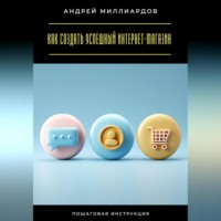 Андрей Миллиардов. Как создать успешный интернет-магазин. Пошаговая инструкция