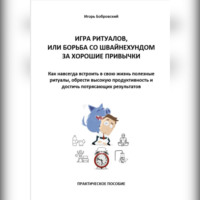 . Игра Ритуалов, или борьба со Швайнехундом за хорошие привычки. Как навсегда встроить в свою жизнь полезные ритуалы, обрести высокую продуктивность и достичь потрясающих результатов