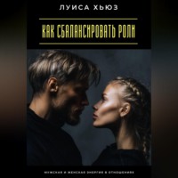 Луиса Хьюз. Как сбалансировать роли. Мужская и женская энергия в отношениях