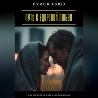Луиса Хьюз. Путь к здоровой любви. Как не терять себя в отношениях
