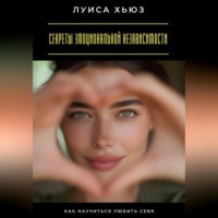 Луиса Хьюз. Секреты эмоциональной независимости. Как научиться любить себя