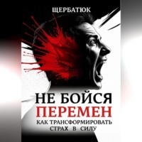 . Не бойся перемен: Как трансформировать страх в силу