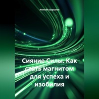 Алексей Шарыпов. Сияние Силы. Как стать магнитом для успеха и изобилия