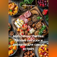 Романова Виктория. Anti-Dinner Parties: Лёгкие закуски и десерты для casual встреч