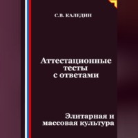Сергей Каледин. Аттестационные тесты с ответами. Элитарная и массовая культура