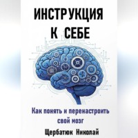 . Инструкция к Себе: Как понять и перенастроить свой мозг