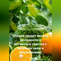 . Открой секрет вечной молодости и истинного счастья с зелёным чаем и апельсинами!