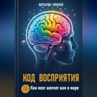 . Код Восприятия: Как мозг шепчет нам о мире