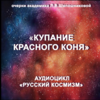 Людмила Шапошникова. Купание красного коня. Очерк академика Л.В.Шапошниковой. Аудиоцикл «Русский космизм»