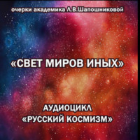 Людмила Шапошникова. Свет миров иных. Очерк академика Л.В.Шапошниковой. Аудиоцикл «Русский космизм»
