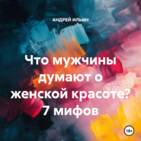 АНДРЕЙ ИЛЬИН. Что мужчины думают о женской красоте? 7 мифов