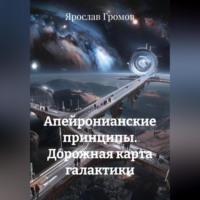 Ярослав Громов. Апейронианские принципы. Дорожная карта галактики
