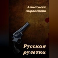 Анастасия Абросимова. Русская рулетка