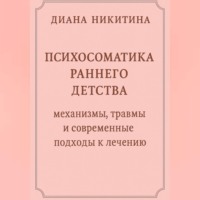 Диана Никитина. Психосоматика раннего детства: механизмы, травмы и современные подходы к лечению