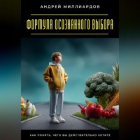 Андрей Миллиардов. Формула осознанного выбора. Как понять, чего вы действительно хотите