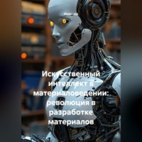 . Искусственный интеллект в материаловедении: революция в разработке материалов
