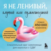 Кейт Келли. Я не ленивый, глупый или сумасшедший. Спасательный круг самопомощи для взрослых с СДВГ