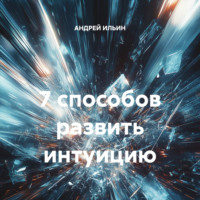 АНДРЕЙ ИЛЬИН. 7 способов развить интуицию
