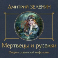 Дмитрий Зеленин. Мертвецы и русалки. Очерки славянской мифологии