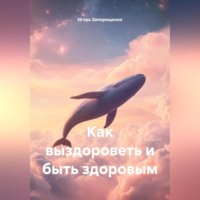 . КАК ВЫЗДОРОВИТЬ И БЫТЬ ЗДОРОВЫМ