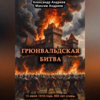 Максим Александрович Андреев. Грюнвальдская битва 15 июля 1410 года. 600 лет славы