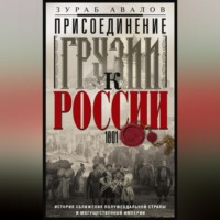 Зураб Авалов. Присоединение Грузии к России. История сближения полуфеодальной страны и могущественной империи. 1801