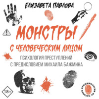 Елизавета Павлова. Монстры с человеческим лицом: психология преступлений с предисловием Михаила Бажмина
