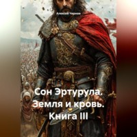 Алексей Чернов. Сон Эртурула Земля и Кровь Книга III
