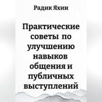 Радик Яхин. Практические советы по улучшению навыков общения и публичных выступлений