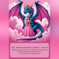 Юлия Сергеевна Акиленкова. «Я – маленькая принцесса, но дракон – тоже я». Обретение целостности: пособие по самотерапии