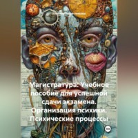 Евгения Решетникова. «Магистратура: Учебное пособие для успешной сдачи экзамена. Организация психики. Психические процессы»