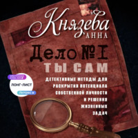 Анна Князева. Дело №1. Ты Сам. Детективные методы для раскрытия потенциала собственной личности и решения жизненных задач