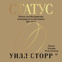 Уилл Сторр. Статус. Почему мы объединяемся, конкурируем и уничтожаем друг друга