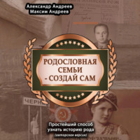 Александр Радьевич Андреев. Родословная семьи – создай сам (авторская версия). Простейший способ узнать историю рода