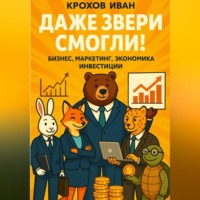 Иван Крохов. Даже звери смогли! бизнес, маркетинг, экономика, инвестиции