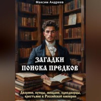Максим Александрович Андреев. Загадки поиска предков: дворяне, купцы, мещане, однодворцы, крестьяне в Российской империи