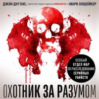 Марк Олшейкер. Охотник за разумом. Особый отдел ФБР по расследованию серийных убийств