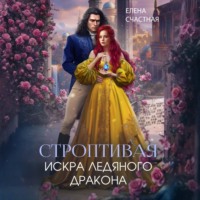 Елена Счастная. Строптивая. Искра ледяного дракона