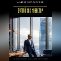 Андрей Миллиардов. Думай как инвестор. Как воспитать в себе мышление богатого человека