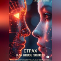 Александр Сивичев. Страх как новое золото: Как страх стал самым прибыльным товаром XXI века