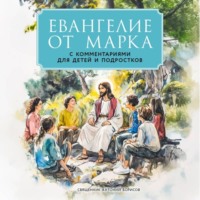священник Антоний Борисов. Евангелие от Марка. С комментариями для детей и подростков